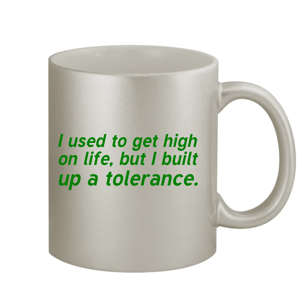 I used to get high
on life, but I built
up a tolerance. Coffee Mug