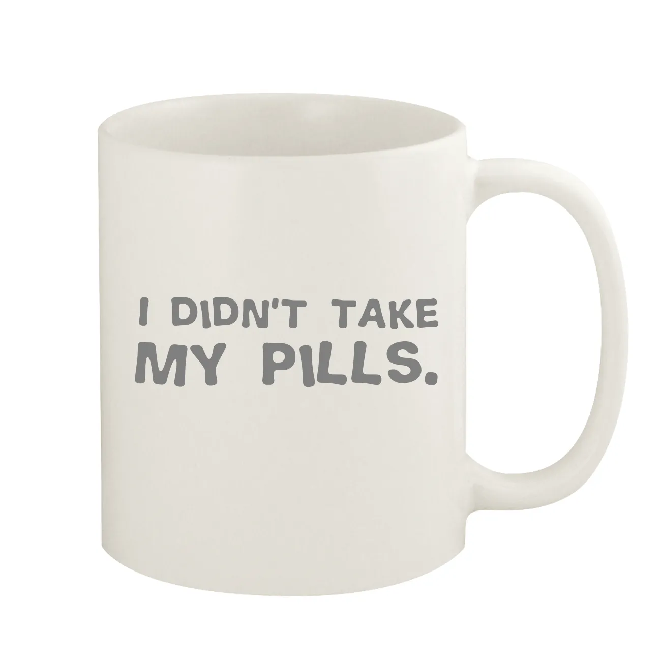 I didn't take
my pills. Coffee Mug