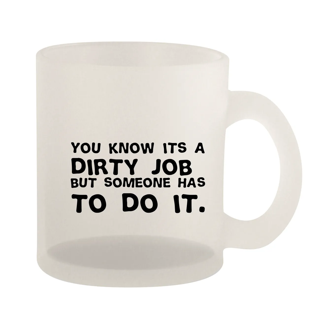 You know its a
dirty job 
but someone has
to do it. Frosted Mug