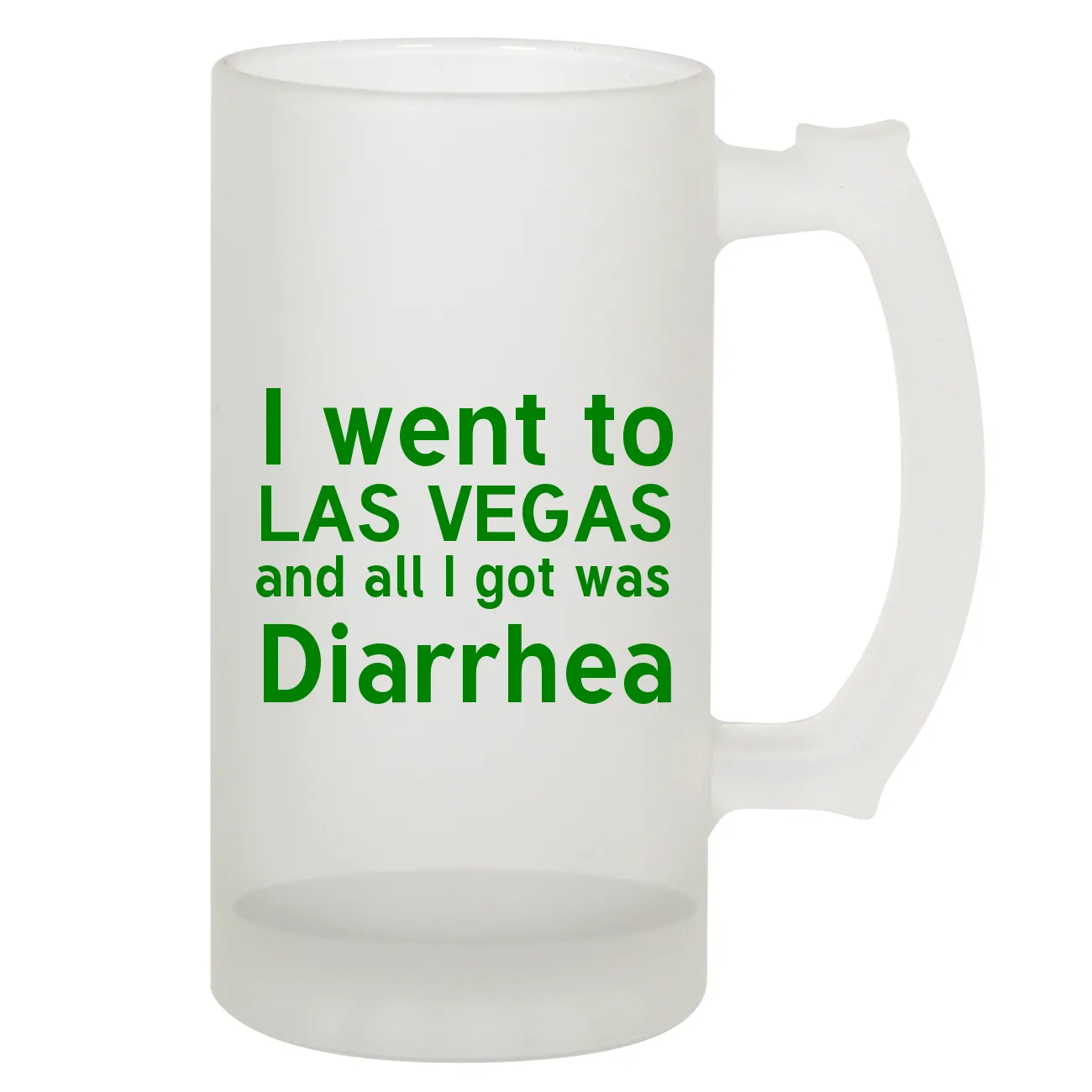 I went to
LAS VEGAS
and all I got was
Diarrhea Frosted Stein