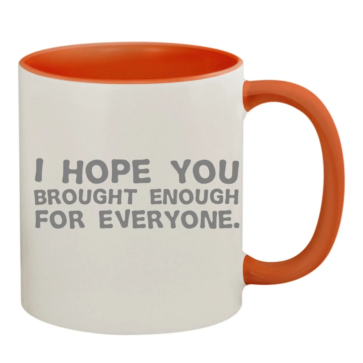 I hope you
brought enough
for everyone. Colored Inner & Handle Mug