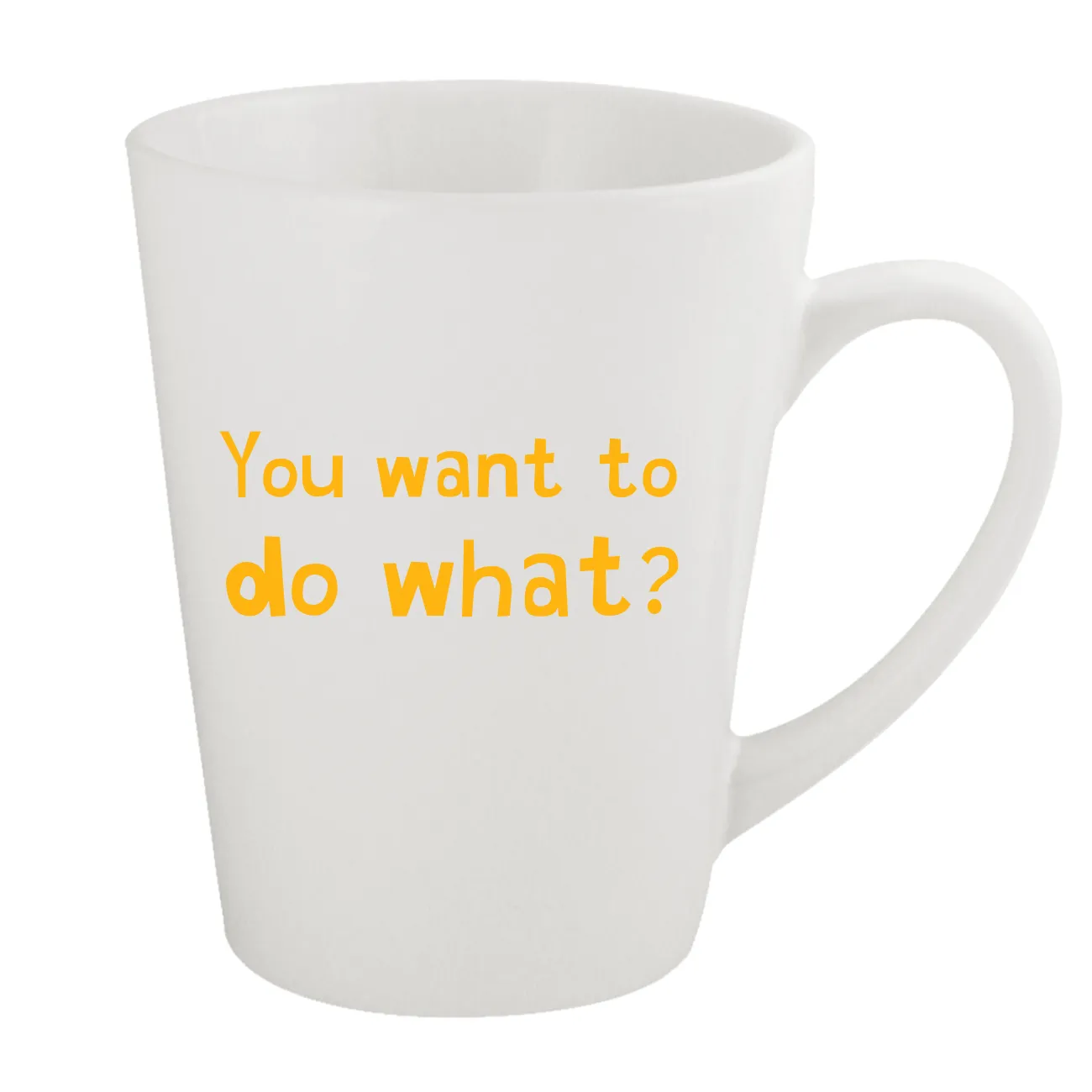 You want to
do what? Latte Mug